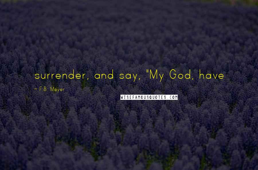 F.B. Meyer Quotes: surrender, and say, "My God, have