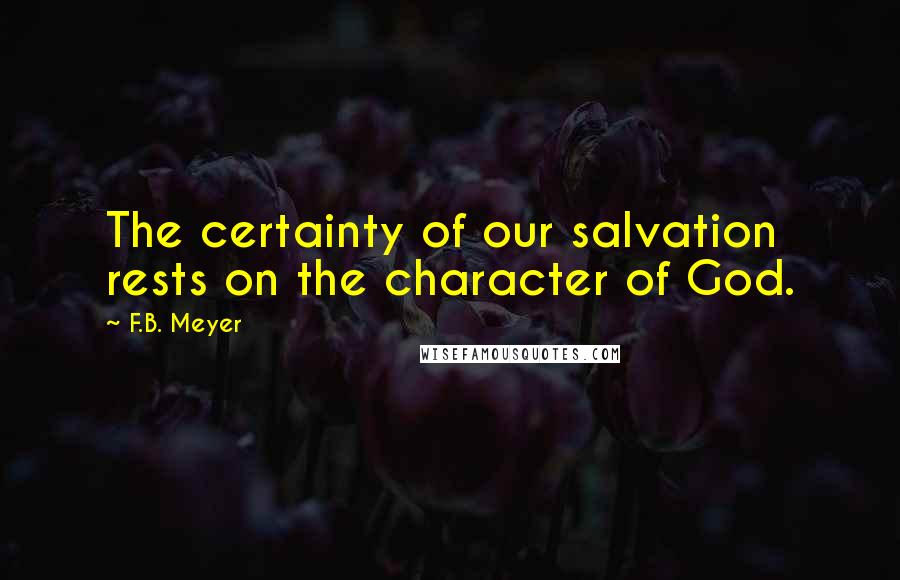 F.B. Meyer Quotes: The certainty of our salvation rests on the character of God.