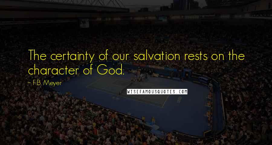 F.B. Meyer Quotes: The certainty of our salvation rests on the character of God.