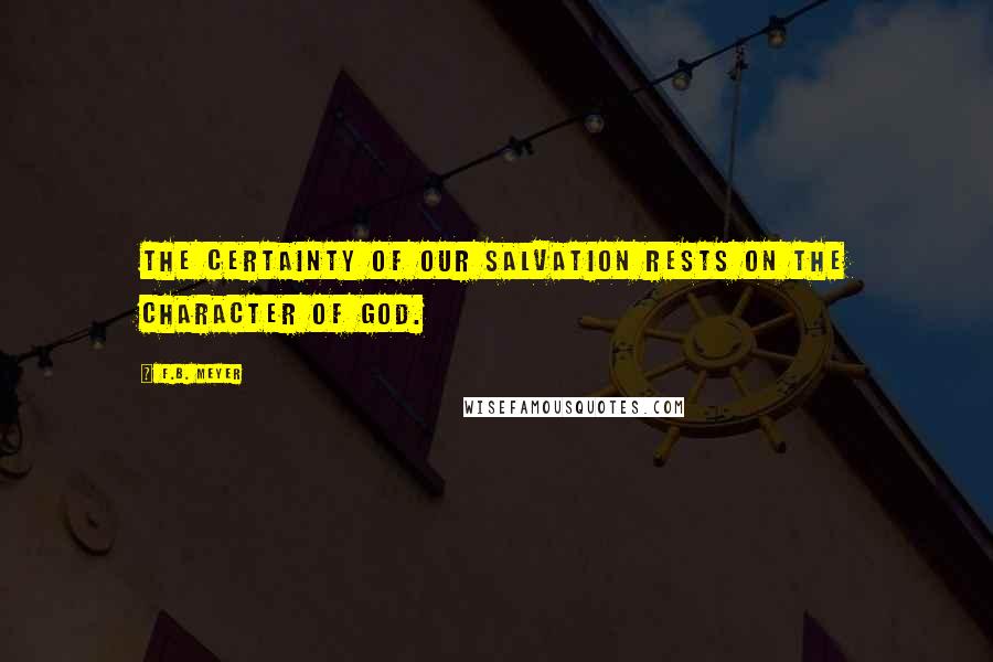 F.B. Meyer Quotes: The certainty of our salvation rests on the character of God.