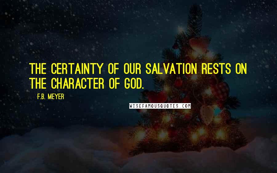 F.B. Meyer Quotes: The certainty of our salvation rests on the character of God.