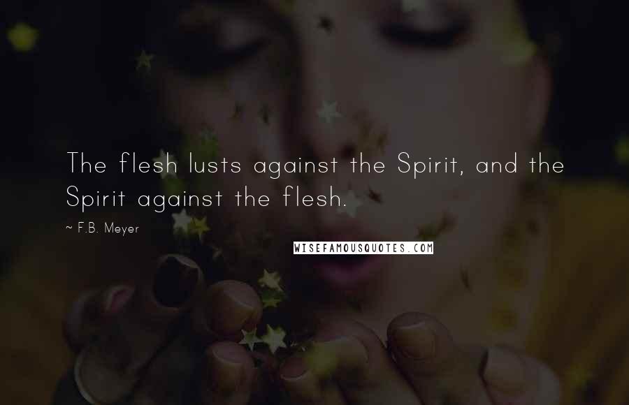 F.B. Meyer Quotes: The flesh lusts against the Spirit, and the Spirit against the flesh.