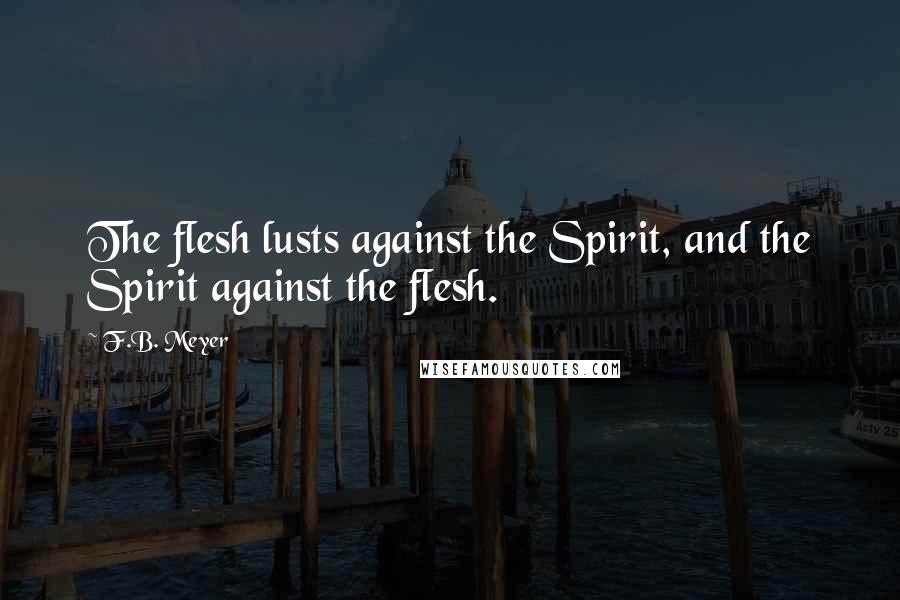F.B. Meyer Quotes: The flesh lusts against the Spirit, and the Spirit against the flesh.