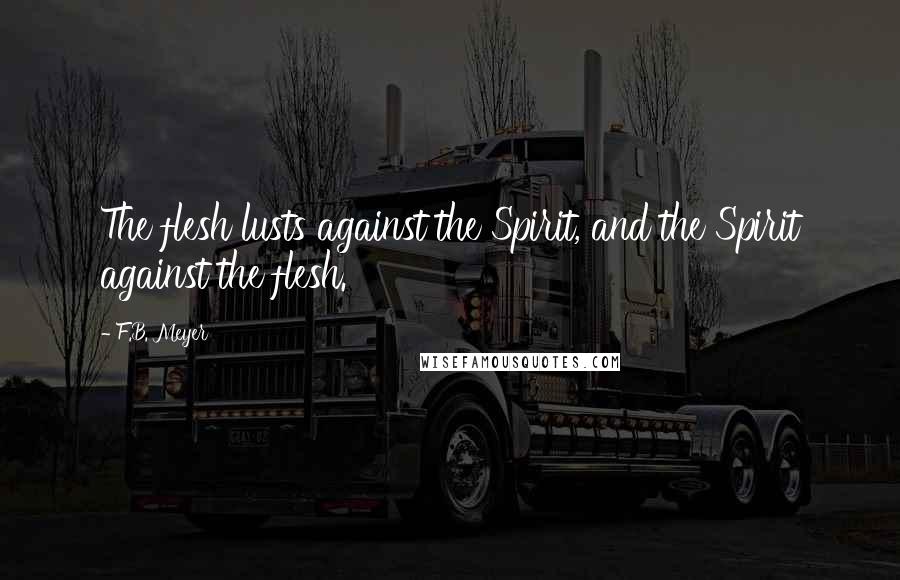F.B. Meyer Quotes: The flesh lusts against the Spirit, and the Spirit against the flesh.