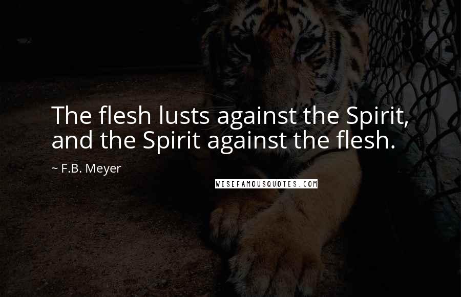F.B. Meyer Quotes: The flesh lusts against the Spirit, and the Spirit against the flesh.