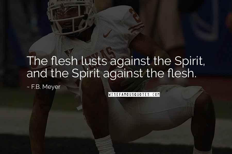 F.B. Meyer Quotes: The flesh lusts against the Spirit, and the Spirit against the flesh.