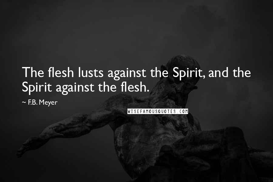 F.B. Meyer Quotes: The flesh lusts against the Spirit, and the Spirit against the flesh.