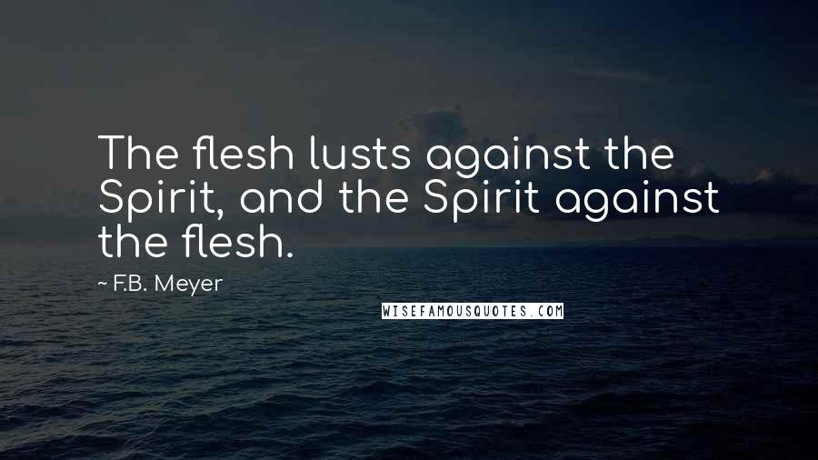 F.B. Meyer Quotes: The flesh lusts against the Spirit, and the Spirit against the flesh.