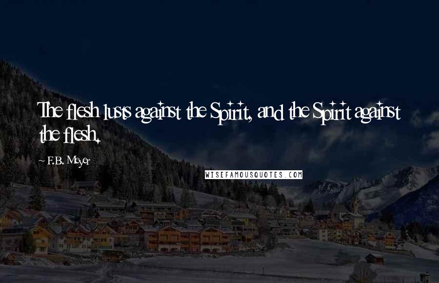 F.B. Meyer Quotes: The flesh lusts against the Spirit, and the Spirit against the flesh.