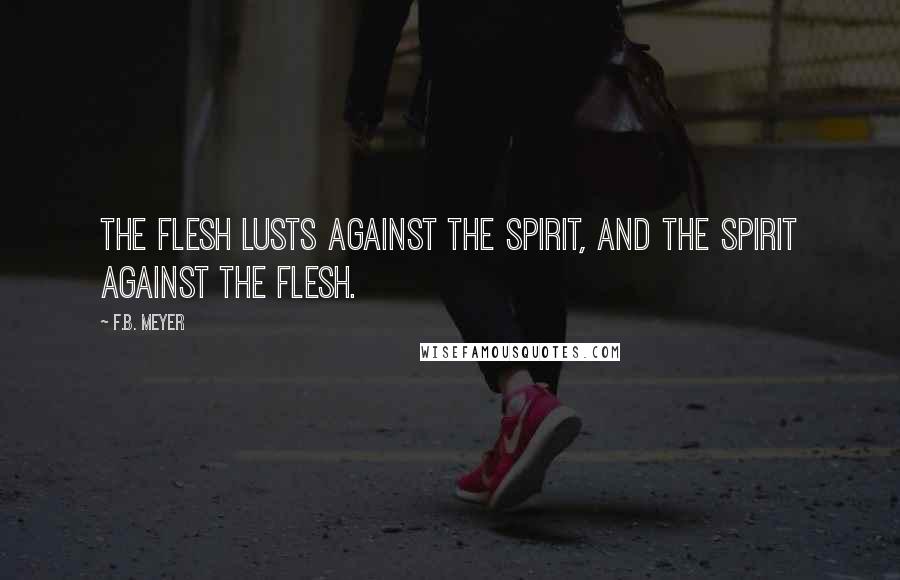 F.B. Meyer Quotes: The flesh lusts against the Spirit, and the Spirit against the flesh.