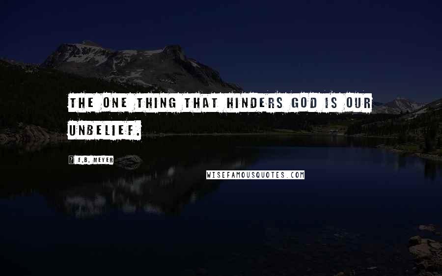 F.B. Meyer Quotes: The one thing that hinders God is our unbelief.
