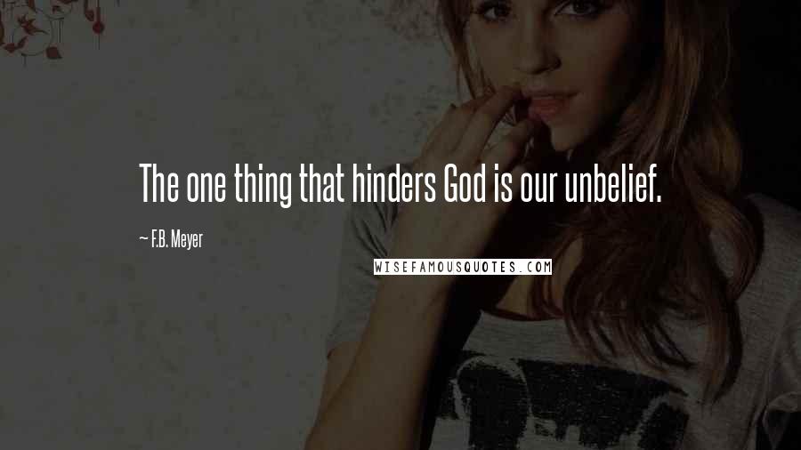 F.B. Meyer Quotes: The one thing that hinders God is our unbelief.