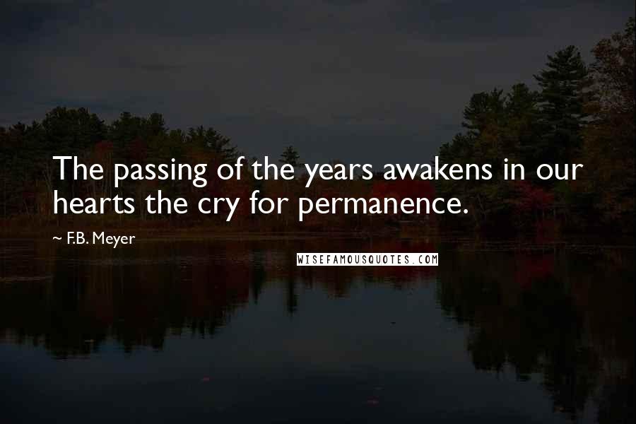 F.B. Meyer Quotes: The passing of the years awakens in our hearts the cry for permanence.