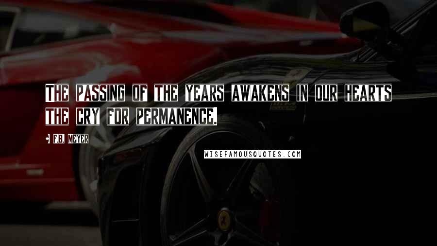 F.B. Meyer Quotes: The passing of the years awakens in our hearts the cry for permanence.