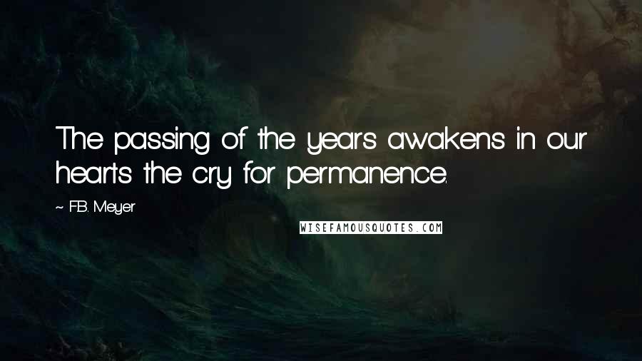 F.B. Meyer Quotes: The passing of the years awakens in our hearts the cry for permanence.