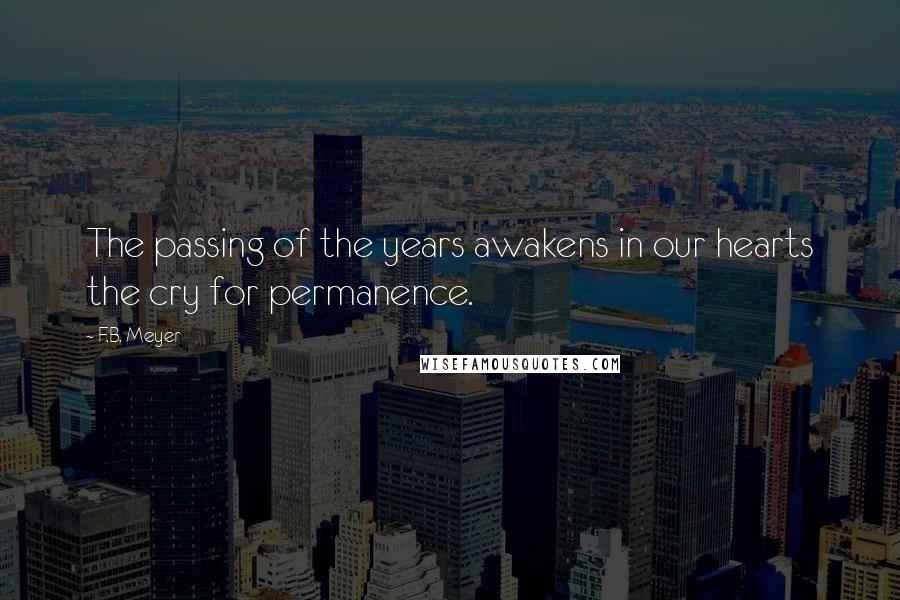 F.B. Meyer Quotes: The passing of the years awakens in our hearts the cry for permanence.