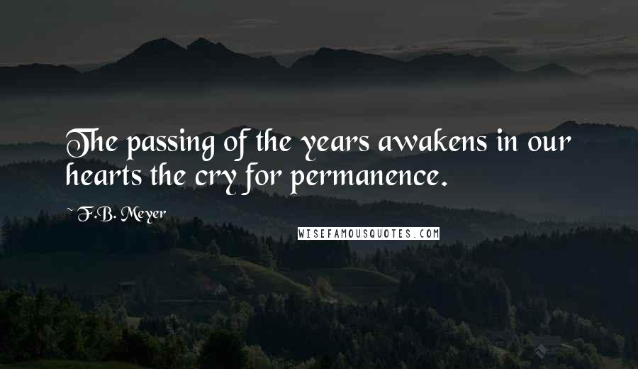 F.B. Meyer Quotes: The passing of the years awakens in our hearts the cry for permanence.