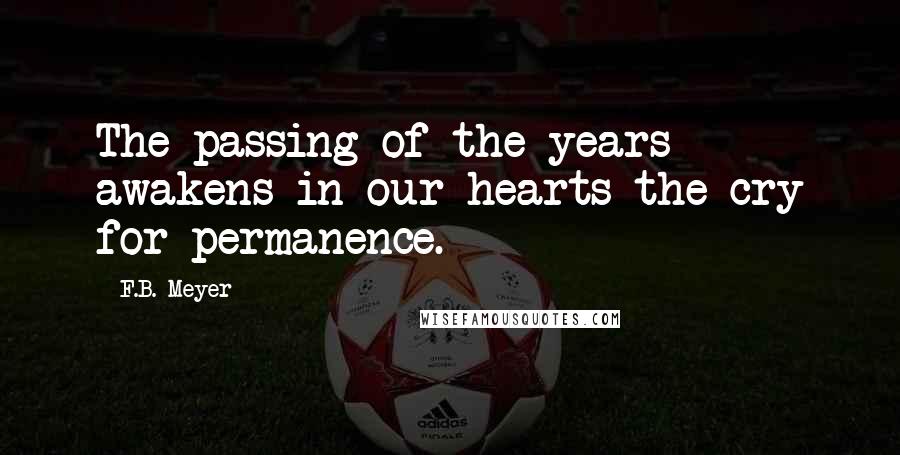 F.B. Meyer Quotes: The passing of the years awakens in our hearts the cry for permanence.