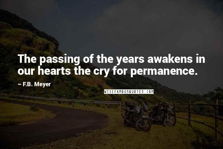 F.B. Meyer Quotes: The passing of the years awakens in our hearts the cry for permanence.