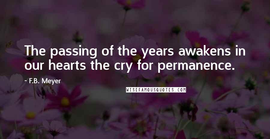 F.B. Meyer Quotes: The passing of the years awakens in our hearts the cry for permanence.