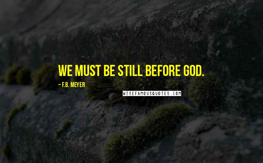 F.B. Meyer Quotes: We must be still before God.