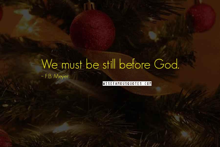 F.B. Meyer Quotes: We must be still before God.