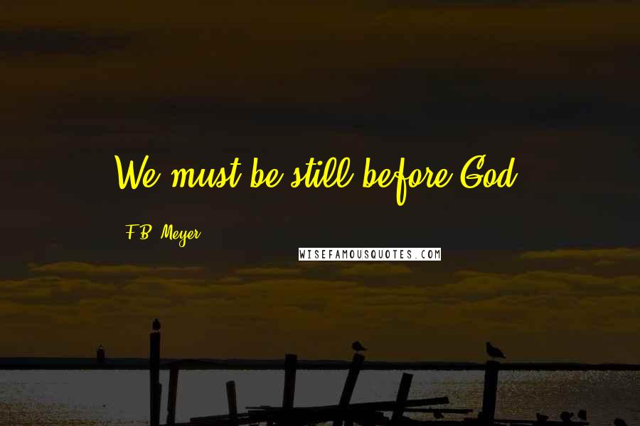 F.B. Meyer Quotes: We must be still before God.