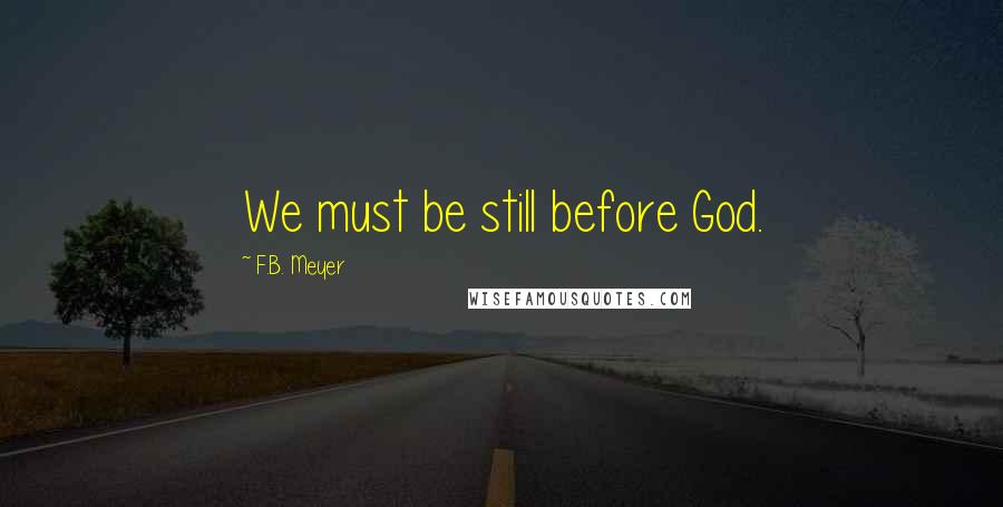 F.B. Meyer Quotes: We must be still before God.