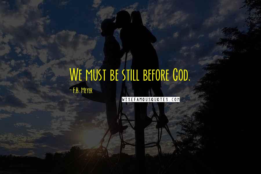 F.B. Meyer Quotes: We must be still before God.