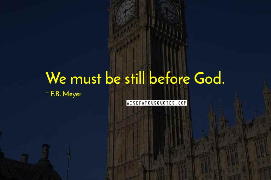 F.B. Meyer Quotes: We must be still before God.