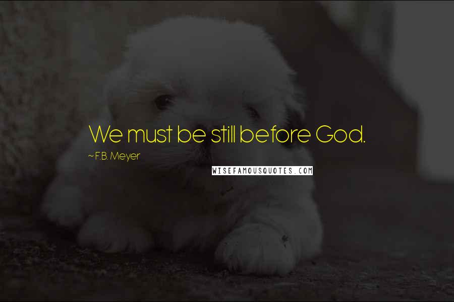 F.B. Meyer Quotes: We must be still before God.