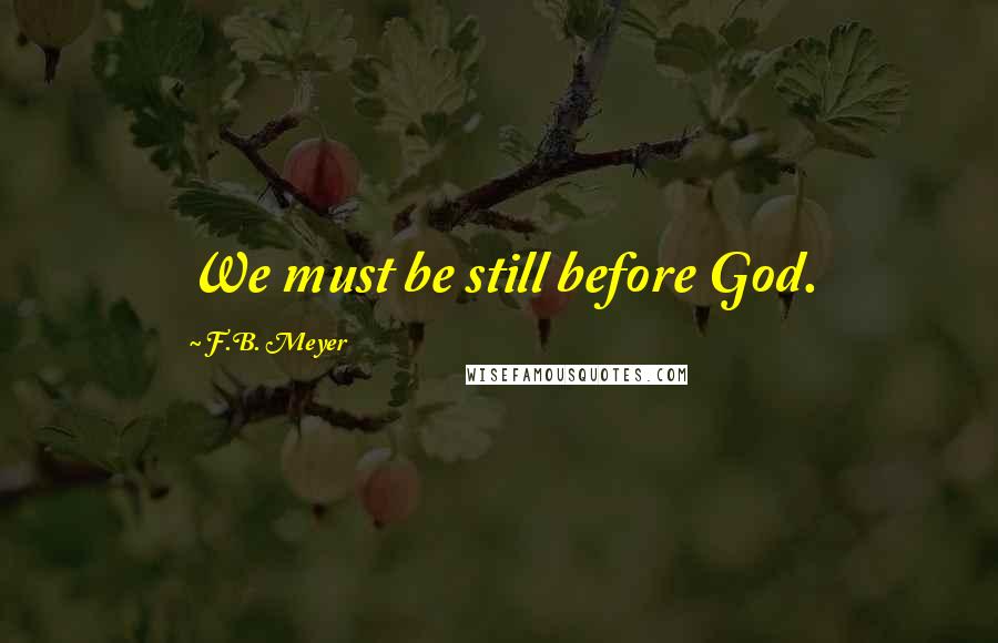 F.B. Meyer Quotes: We must be still before God.