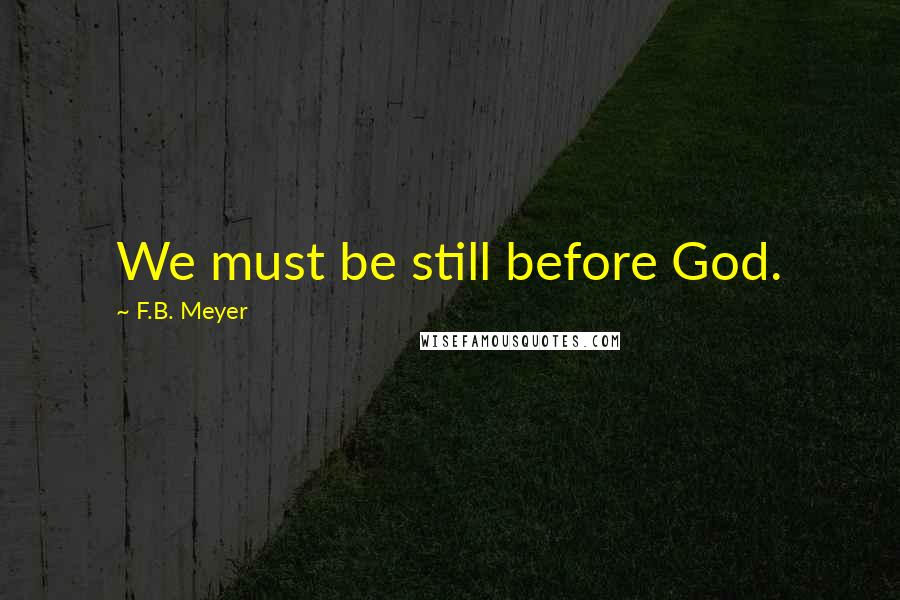 F.B. Meyer Quotes: We must be still before God.