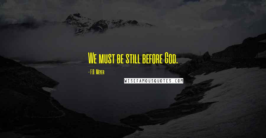 F.B. Meyer Quotes: We must be still before God.