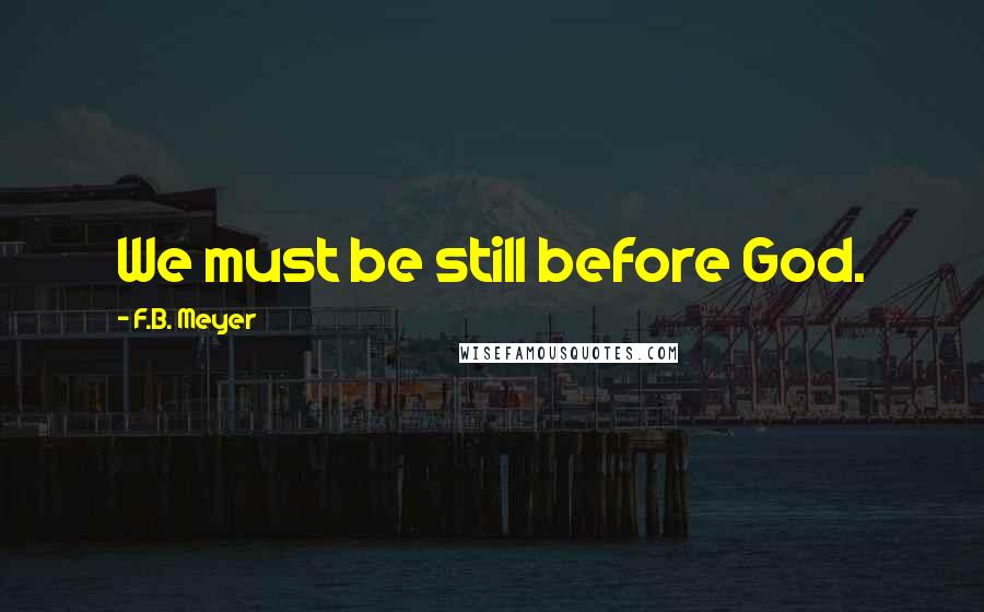 F.B. Meyer Quotes: We must be still before God.