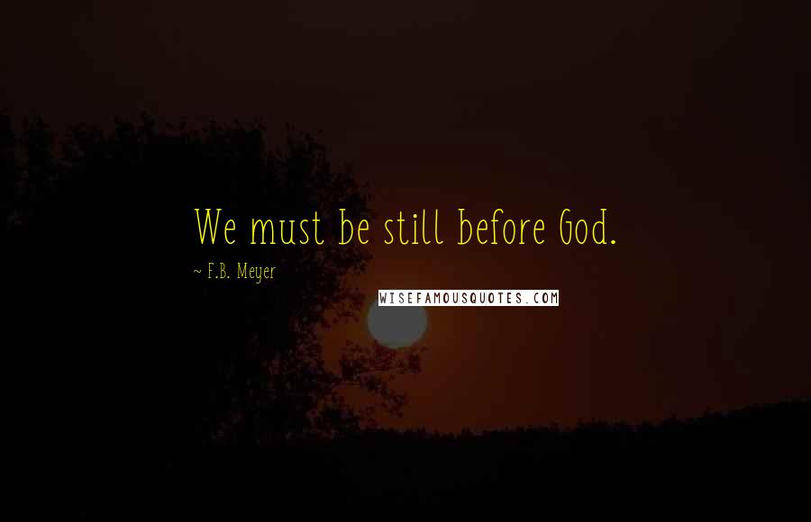 F.B. Meyer Quotes: We must be still before God.