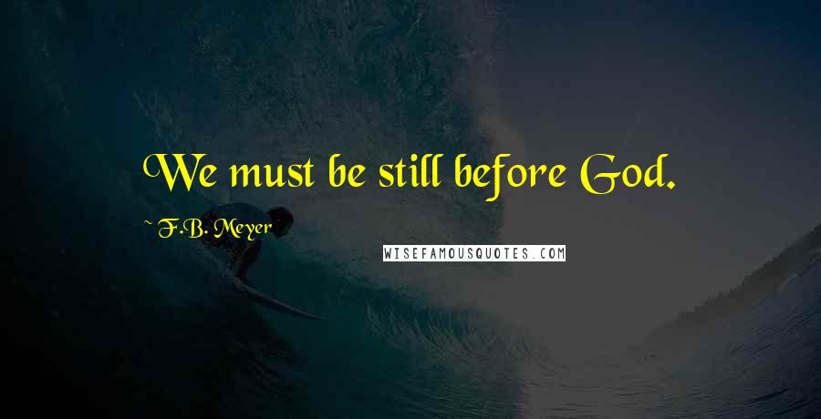 F.B. Meyer Quotes: We must be still before God.