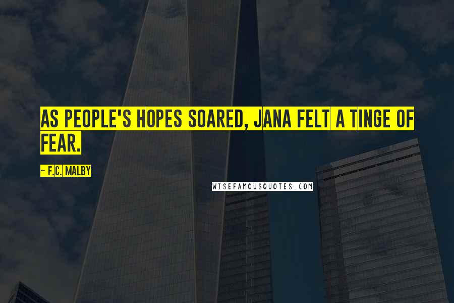 F.C. Malby Quotes: As people's hopes soared, Jana felt a tinge of fear.