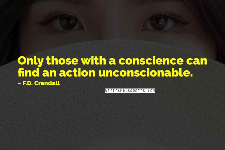F.D. Crandall Quotes: Only those with a conscience can find an action unconscionable.