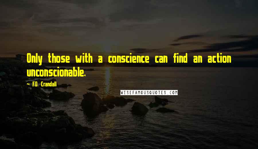 F.D. Crandall Quotes: Only those with a conscience can find an action unconscionable.