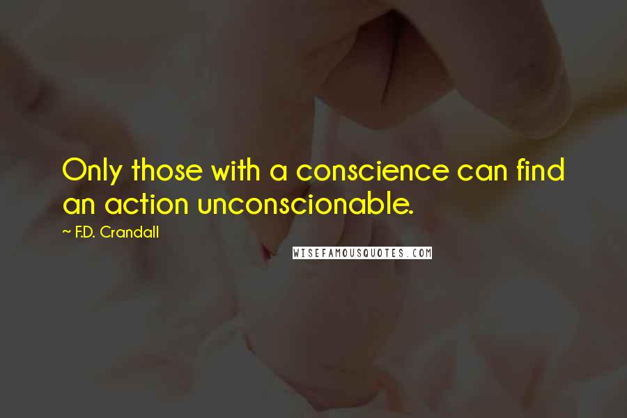 F.D. Crandall Quotes: Only those with a conscience can find an action unconscionable.
