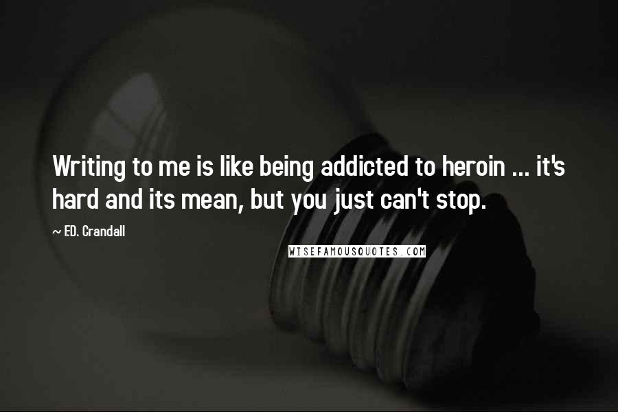 F.D. Crandall Quotes: Writing to me is like being addicted to heroin ... it's hard and its mean, but you just can't stop.