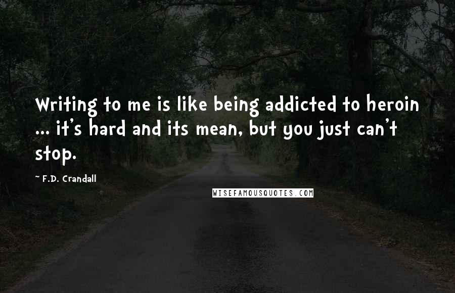 F.D. Crandall Quotes: Writing to me is like being addicted to heroin ... it's hard and its mean, but you just can't stop.