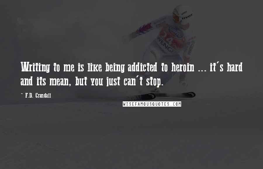 F.D. Crandall Quotes: Writing to me is like being addicted to heroin ... it's hard and its mean, but you just can't stop.