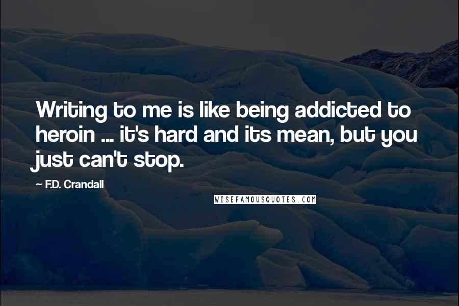 F.D. Crandall Quotes: Writing to me is like being addicted to heroin ... it's hard and its mean, but you just can't stop.