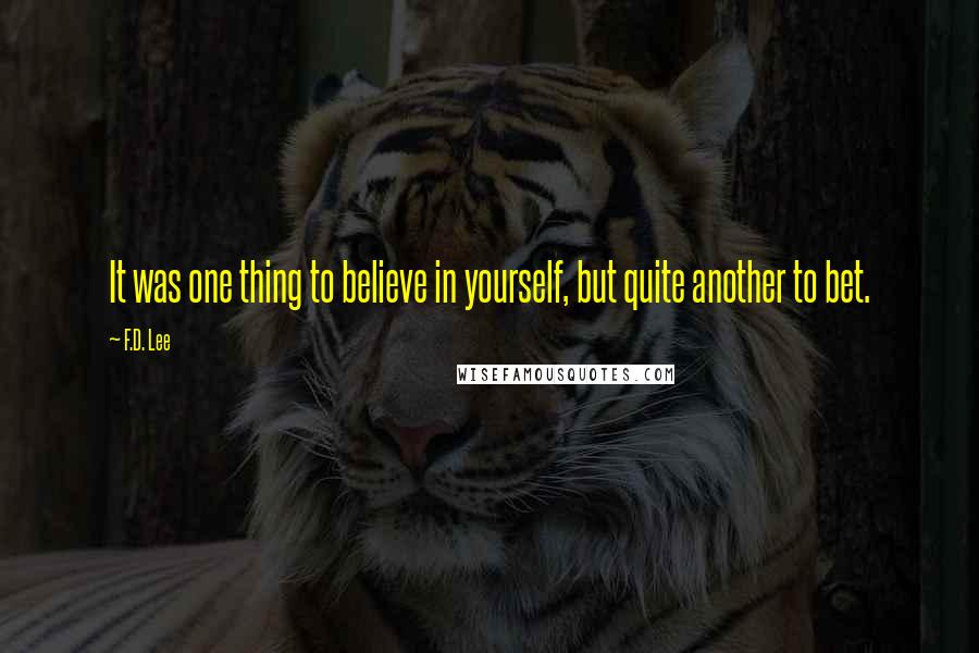 F.D. Lee Quotes: It was one thing to believe in yourself, but quite another to bet.