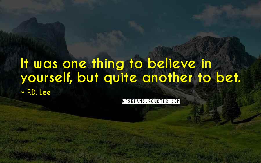 F.D. Lee Quotes: It was one thing to believe in yourself, but quite another to bet.