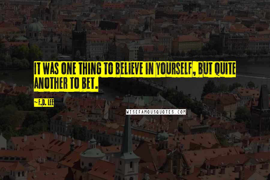 F.D. Lee Quotes: It was one thing to believe in yourself, but quite another to bet.