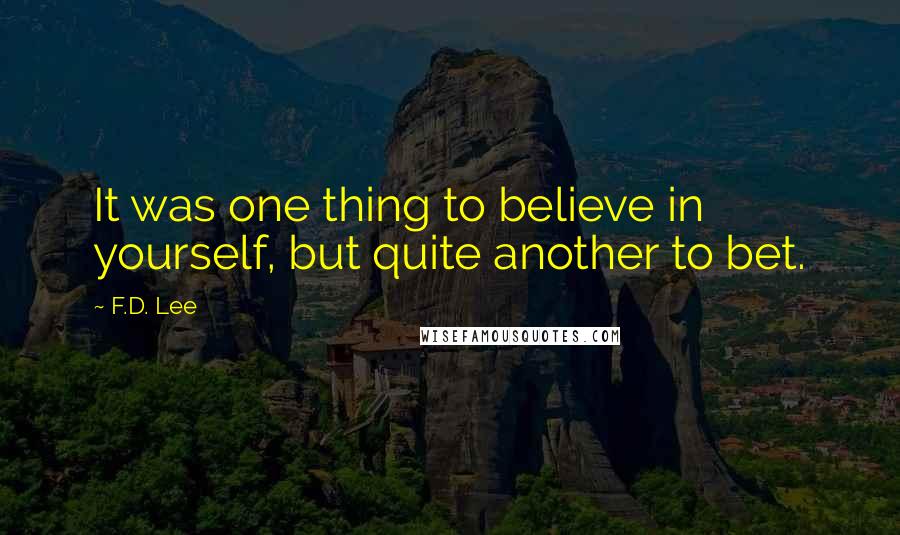 F.D. Lee Quotes: It was one thing to believe in yourself, but quite another to bet.