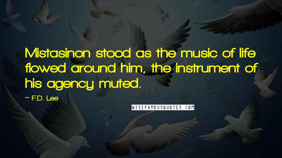 F.D. Lee Quotes: Mistasinon stood as the music of life flowed around him, the instrument of his agency muted.